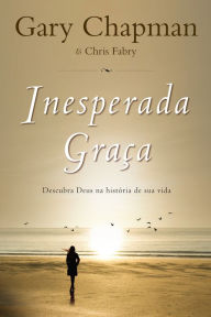 Title: Inesperada graça: Descubra Deus na história de sua vida, Author: Gary Chapman