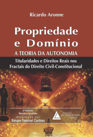 Title: Propriedade e Domínio A Teoria da Autonomia: : Titularidades e Direitos Reais nos Fractais do Direito Civil-Constitucional, Author: Ricardo Aronne