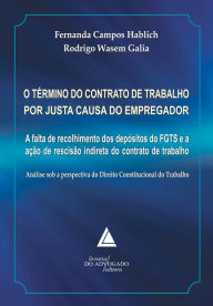 Title: O Término do Contrato de Trabalho por Justa Causa do Empregador: A Falta de Recolhimento dos Depósitos do FGTS e a Ação de Rescisão Indireta do Contrato de Trabalho, Author: Rodrigo Wasem Galia