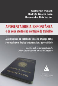 Title: Aposentadoria Espontânea e os seus efeitos no Contrato de Trabalho: A permanência do trabalhador idoso no emprego como prerrogativa dos direitos fundamentais da personalidade, Author: Guilherme Wünsch