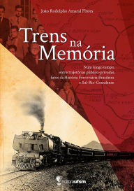 Title: Trens na memória: num longo tempo, entre trajetórias público-privadas fatos da história ferroviária brasileira e Sul-Rio-Grandense, Author: João Rodolpho Amaral Flôres