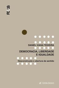 Title: Democracia, igualdade e liberdade: Desconstrução e abertura de sentido, Author: Daniel Viana Teixeira