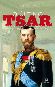 Title: O último tsar: Nicolau II, a Revolução Russa e o fim da Dinastia Romanov, Author: Robert Service