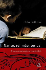 Title: Narrar, ser mãe, ser pai & outros ensaios sobre a parentalidade, Author: Celso Gutfreind