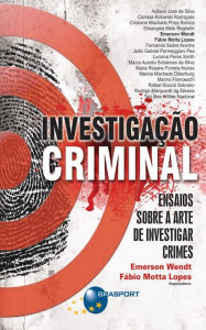 Title: Investigação Criminal: Ensaios sobre a arte de investigar crimes, Author: Emerson Wendt