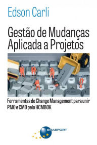 Title: Gestão de Mudanças Aplicada a Projetos: Ferramentas de Change Management para Unir PMO e CMO, Author: Edson Carli