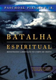 Title: Batalha espiritual: Ministrando Libertação no corpo de Cristo, Author: Paschoal Piragine Jr.