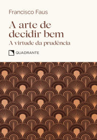 Title: A arte de decidir bem: A virtude da prudência, Author: Francisco Faus