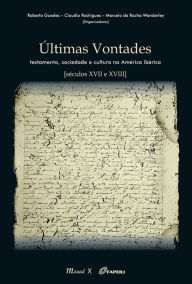 Title: Últimas Vontades : Testamento, sociedade e cultura na América Ibérica [séculos XVII e XVIII], Author: Roberto Guedes