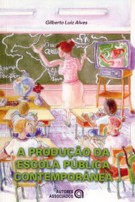 Title: A produção da escola pública contemporânea, Author: Gilberto Luiz Alves