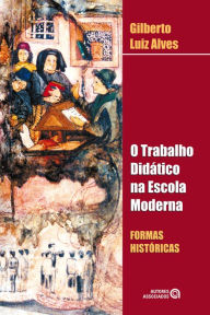 Title: O trabalho didático na escola moderna: formas históricas, Author: Gilberto Luiz Alves