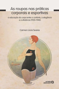 Title: As roupas nas práticas corporais e esportivas: A educação do corpo entre o conforto, a elegância e a eficiência (1920-1940), Author: Carmen Lúcia Soares