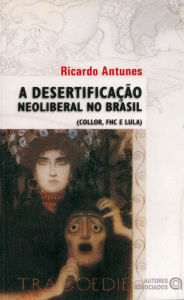 Title: A desertificação neoliberal no Brasil: (Collor, FHC e Lula), Author: Ricardo Antunes