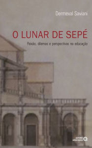 Title: O lunar de Sepé: paixão, dilemas e perspectivas na educação, Author: Dermeval Saviani