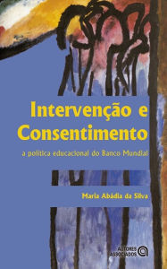 Title: Intervenção e Consentimento: a política educacional do Banco Mundial, Author: Maria Abádia da Silva