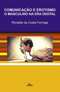 Title: Comunicação e erotismo: O masculino na era digital, Author: Ronaldo da Costa Formiga