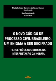 Title: O Novo Código de Processo Civil Brasileiro, um enigma a ser decifrado: Percepções cognitivas na interpretação da norma, Author: Maria Celeste Cordeiro Leite dos Santos