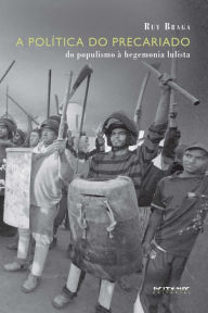Title: A política do precariado: Do populismo à hegemonia lulista, Author: Ruy Braga