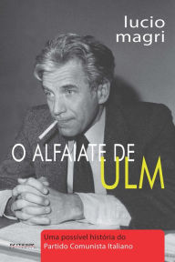 Title: O alfaiate de Ulm: Uma possível história do Partido Comunista Italiano, Author: Lucio Magri