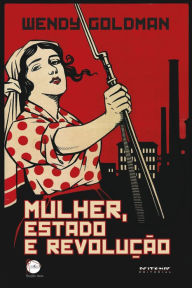 Title: Mulher, Estado e revolução: Política da família Soviética e da vida social entre 1917 e 1936, Author: Wendy Goldman