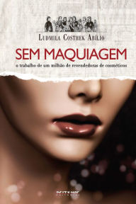 Title: Sem maquiagem: O trabalho de um milhão de revendedoras de cosméticos, Author: Ludmila Costhek Abílio