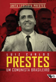 Title: Luiz Carlos Prestes: um comunista brasileiro, Author: Anita Leocádia Prestes