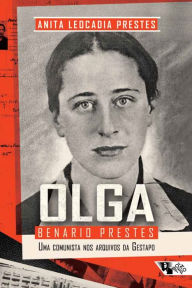 Title: Olga Benario Prestes: Uma comunista nos arquivos da Gestapo, Author: Anita Leocadia Prestes