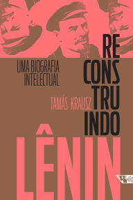 Title: Reconstruindo Lênin: Uma biografia intelectual, Author: Tamás Krausz