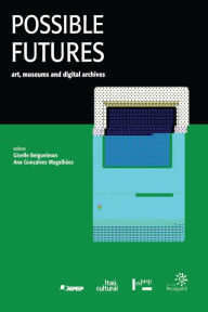 Title: Possible Futures: art, museums and digital archives, Author: Ana Gonçalves Magalhães