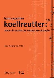 Title: Hans-Joachim Koellreutter: ideias de mundo, de música, de educação, Author: Teca Alencar de Brito