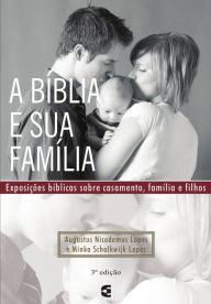 Title: A Bíblia e sua família: Exposições bíblicas sobre casamento, família e filhos, Author: Augustus Nicodemus Lopes