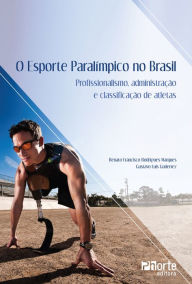 Title: O esporte paraolímpico no Brasil: Profissionalismo, administração e classificação de atletas, Author: Renato Francisco Rodrigues Marques