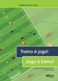 Title: Treino é jogo! Jogo é treino!: A especificidade do treinamento no Futebol atual, Author: Rafael Martins Cotta