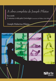 Title: A Obra completa de Joseph Pilates: Sua Saúde e Retorno à Vida Através da Contrologia, Author: Joseph Pilates
