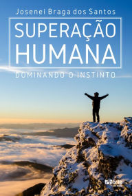 Title: Superação humana: dominando o instinto, Author: Josenei Braga dos Santos