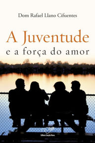 Title: A Juventude e a Força do Amor, Author: Dom Rafael Cifuentes