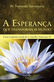 Title: A esperança que transforma o mundo: Uma resposta atual do Concílio Vaticano II, Author: Padre Fernando Santamaria