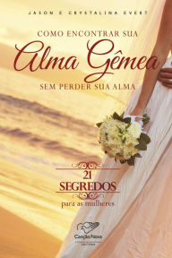 Title: Como encontrar sua alma gêmea sem perder sua alma: 21 segredos para as mulheres, Author: Jason Evert