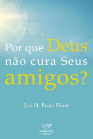 Title: Por que Deus não cura seus amigos?, Author: Jose H Prado Flores