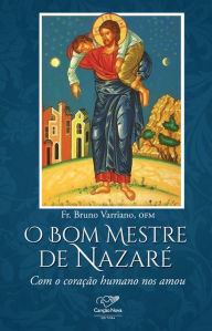 Title: O Bom Mestre de Nazaré: Com o Coração Humano Nos Amou, Author: Fr. Bruno Varriano