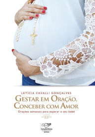 Title: Gestar em orac?a~o, conceber com amor: Orações semanais para esperar o seu bebê, Author: Letícia Cavalli Gonçalves