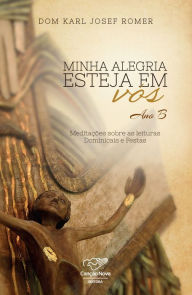 Title: Minha alegria esteja em vo?s: Meditações sobre as leituras dominicais e festas, Author: Dom Karl Josef Romer