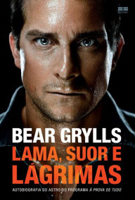 Title: Lama, suor e lágrimas: Autobiografia do astro do programa à prova de tudo, Author: Bear Grylls