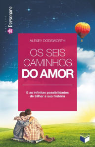 Title: Os seis caminhos do amor: E as infinitas possibilidades de trilhar a sua história, Author: Alexey Dodsworth