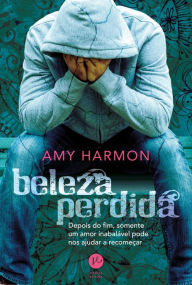 Title: Beleza perdida: Depois do fim, somente um amor inabalável pode nos ajudar a recomeçar, Author: Amy Harmon