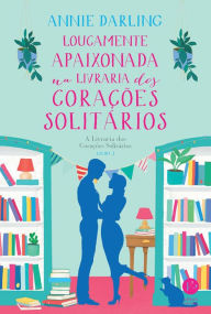 Title: Loucamente apaixonada na livraria dos corações solitários: A Livraria dos Corações Solitários - vol. 3, Author: Annie Darling