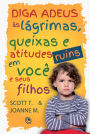 Diga adeus às lágrimas, queixas e atitudes ruins em você e seus filhos