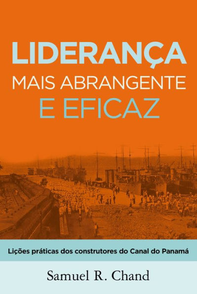 Liderança mais abrangente e eficaz: Lições práticas dos construtores do Canal do Panamá