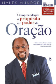 Title: Compreendendo o propósito e o poder da oração: Saiba como ativar o poder de influenciar a terra e o céu através da oração, Author: Myles Munroe