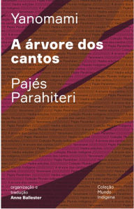 Title: A árvore dos cantos: Ou o livro das transformações contadas pelos Yanomami do grupo Parahiteri, Author: Pajés Parahiteri